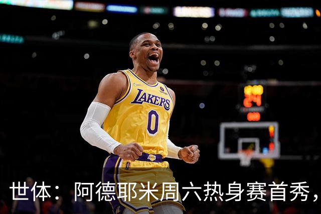 世体：阿德耶米周六热身赛首秀，库格尔成新体能教练焦点