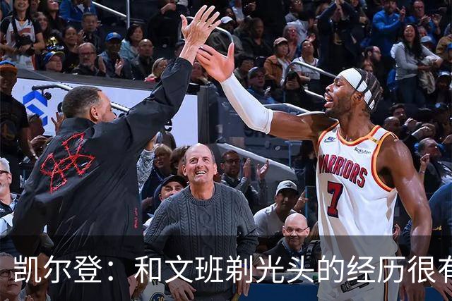 凯尔登：和文班剃光头的经历很有趣 队友愿意一起的话不介意再剃