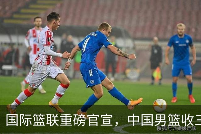 国际篮联重磅官宣，中国男篮收三个好消息和三个坏消息