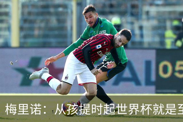 梅里诺：从孩提时起世界杯就是至高无上的荣耀，这要归功于大家