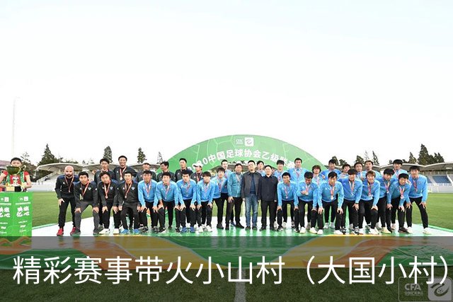精彩赛事带火小山村（大国小村）