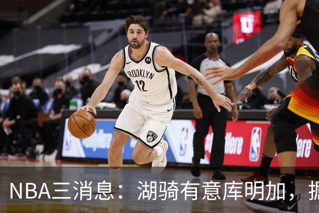 NBA三消息：湖骑有意库明加，掘金盼续约沃特森，杜伦要求顶薪